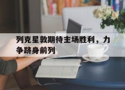 米兰体育中国官网-列克星敦期待主场胜利，力争跻身前列的简单介绍